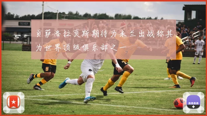 贡萨洛拉莫斯期待为米兰出战称其为世界顶级俱乐部之一
